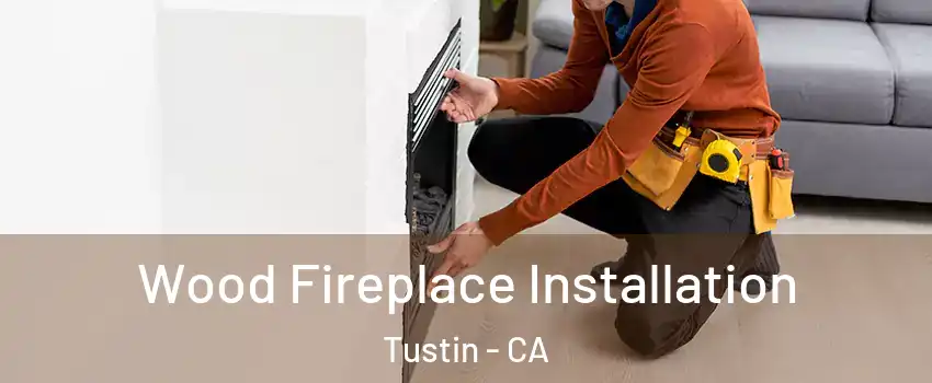  Wood Fireplace Installation Tustin - CA