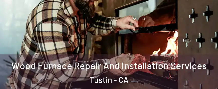  Wood Furnace Repair And Installation Services Tustin - CA